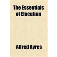 The Essentials of Elocution by Ayres, Alfred, 9780217348478