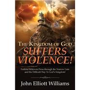 The Kingdom of God Suffers Violence! by Williams, John Elliott, 9781519438478