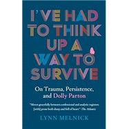 I've Had to Think Up a Way to Survive: On Trauma, Persistence, and Dolly Parton by Lynn Melnick, 9781954118478