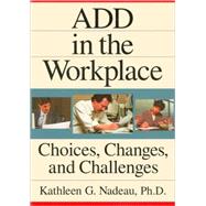 ADD In The Workplace: Choices, Changes, And Challenges by Nadeau; Kathleen G, 9780876308479