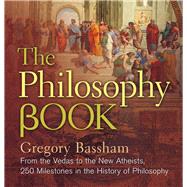 The Philosophy Book From the Vedas to the New Atheists, 250 Milestones in the History of Philosophy by Bassham, Gregory, 9781454918479