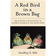A Red Bird in a Brown Bag The Function and Evolution of Colorful Plumage in the House Finch by Hill, Geoffrey E., 9780195148480