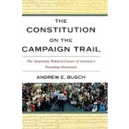The Constitution on the Campaign Trail The Surprising Political Career of America's Founding Document by Busch, Andrew E., 9780742548480