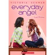 Everyday Angel #3: Last Wishes by Schwab, Victoria, 9780545528481