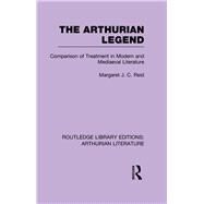 The Arthurian Legend: Comparison of Treatment in Modern and Mediaeval Literature by Reid,Margaret J. C., 9781138778481