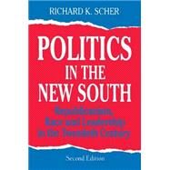 Politics in the New South: Republicanism, Race and Leadership in the Twentieth Century: Republicanism, Race and Leadership in the Twentieth Century by Scher,Richard K., 9781563248481