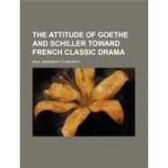 The Attitude of Goethe and Schiller Toward French Classic Drama by Titsworth, Paul Emerson, 9780217378482
