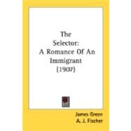 Selector : A Romance of an Immigrant (1907) by Green, James; Fischer, A. J., 9780548898482