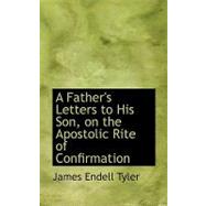 A Father's Letters to His Son, on the Apostolic Rite of Confirmation by Tyler, James Endell, 9780554738482