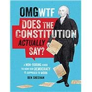 OMG WTF Does the Constitution Actually Say? A Non-Boring Guide to How Our Democracy is Supposed to Work by Sheehan, Ben, 9780762498482