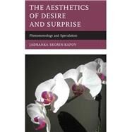 The Aesthetics of Desire and Surprise Phenomenology and Speculation by Skorin-Kapov, Jadranka, 9781498518482
