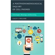 A Postphenomenological Inquiry of Cell Phones Genealogies, Meanings, and Becoming by Wellner, Galit, 9780739198483