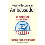How to Become an Ambassador An American Foreign Service Odyssey by Armbruster, Thomas; Wyldbore, Lesley; Monda, Robin Locke, 9781098308483