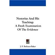 Nestorius and His Teaching : A Fresh Examination of the Evidence by Bethune-Baker, J. F., 9781430498483