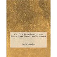 CAD Cam Rapid Prototyping Application Evaluation Handbook by Holden, Leah B., 9781507578483