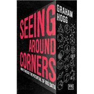 Seeing Around Corners How culture will unlock the potential of big data by Hogg, Graham, 9781911498483