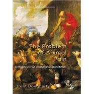The Problem of Animal Pain A Theodicy For All Creatures Great And Small by Dougherty, Trent; Nagasawa, Yujin; Wielenberg, Erik, 9780230368484