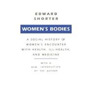 Women's Bodies: A Social History of Women's Encounter with Health, Ill-Health and Medicine by Shorter,Edward, 9780887388484