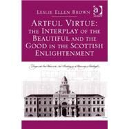 Artful Virtue: The Interplay of the Beautiful and the Good in the Scottish Enlightenment by Brown,Leslie Ellen, 9781472448484
