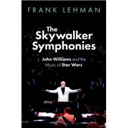 The Skywalker Symphonies John Williams and the Music of Star Wars by Lehman, Frank, 9780197798485