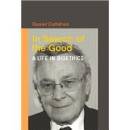 In Search of the Good A Life in Bioethics by Callahan, Daniel, 9780262018487