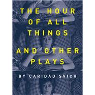 The Hour of All Things and Other Plays by Svich, Caridad; Rowlands, Ian, 9781783208487