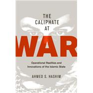 The Caliphate at War Operational Realities and Innovations of the Islamic State by Hashim, Ahmed S., 9780190668488