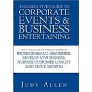 The Executive's Guide to Corporate Events and Business Entertaining How to Choose and Use Corporate Functions to Increase Brand Awareness, Develop New Business, Nurture Customer Loyalty and Drive Growth by Allen, Judy, 9780470838488