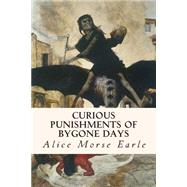 Curious Punishments of Bygone Days by Earle, Alice Morse, 9781508518488