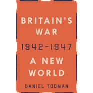 Britain's War: A New World, 1942-1947 by Todman, Daniel, 9780190658489