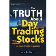 The Truth About Day Trading Stocks A Cautionary Tale About Hard Challenges and What It Takes To Succeed by DiPietro, Josh, 9780470448489