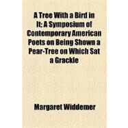 A Tree With a Bird in It: A Symposium of Contemporary American Poets on Being Shown a Pear-tree on Which Sat a Grackle by Widdemer, Margaret; Churchill, George Morton, 9781154468489