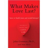 What Makes Love Last? How to Build Trust and Avoid Betrayal by Gottman, John; Silver, Nan, 9781451608489