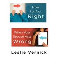How to Act Right When Your Spouse Acts Wrong by VERNICK, LESLIE, 9780307458490