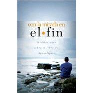 Con La Mirada En El Fin: Meditaciones Sobre El Libro de Apocalipsis by Easley, Kendell, 9780805428490