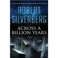 Across a Billion Years by Silverberg, Robert, 9781480448490