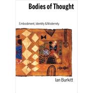 Bodies of Thought : Embodiment, Identity and Modernity by Ian Burkitt, 9780803988491