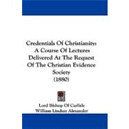 Credentials of Christianity : A Course of Lectures Delivered at the Request of the Christian Evidence Society (1880) by Carlisle, Lord Bishop of; Alexander, William Lindsay; Harrowby, Earl of, 9781104088491