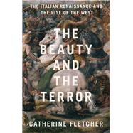 The Beauty and the Terror The Italian Renaissance and the Rise of the West by Fletcher, Catherine, 9780190908492