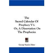 The Sacred Calendar of Prophecy Vol 1, or a Dissertation on the Prophecies by Faber, George Stanley, 9781430478492