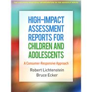 High-Impact Assessment Reports for Children and Adolescents A Consumer-Responsive Approach by Lichtenstein, Robert; Ecker, Bruce, 9781462538492
