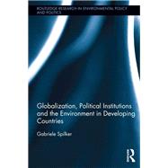 Globalization, Political Institutions and the Environment in Developing Countries by Spilker; Gabriele S., 9780415638494