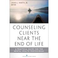 Counseling Clients Near the End of Life: A Practical Guide for Mental Health Professionals by Werth, James L., Jr., Ph.D., 9780826108494