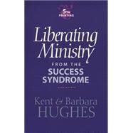 Liberating Ministry from the Success Syndrome by Hughes, Kent; Hughes, Barbara, 9780842328494