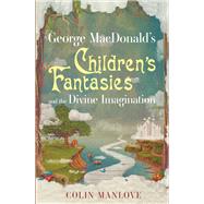 George Macdonald's Children's Fantasies and the Divine Imagination by Manlove, Colin, 9781532668494
