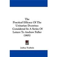 Practical Efficacy of the Unitarian Doctrine : Considered in A Series of Letters to Andrew Fuller (1801) by Toulmin, Joshua, 9781104428495