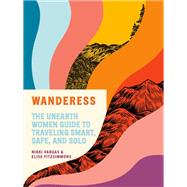 Wanderess The Unearth Women Guide to Traveling Smart, Safe, and Solo by Vargas, Nikki; Fitzsimmons, Elise, 9780593138496