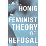 A Feminist Theory of Refusal by Bonnie Honig, 9780674248496