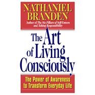 The Art of Living Consciously The Power of Awareness to Transform Everyday Life by Branden, Nathaniel, 9780684838496