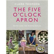 The Five O'Clock Apron Proper Food for Modern Families by Thomson, Claire, 9780091958497